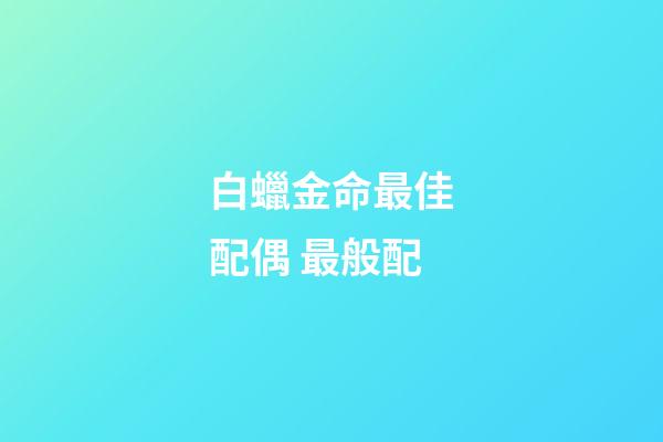 白蠟金命最佳配偶 最般配